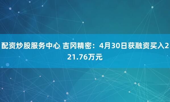 配资炒股服务中心 吉冈精密：4月30日获融资买入221.76万元