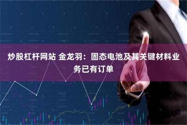 炒股杠杆网站 金龙羽：固态电池及其关键材料业务已有订单