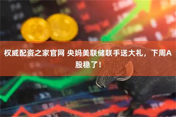 权威配资之家官网 央妈美联储联手送大礼，下周A股稳了！