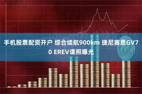 手机股票配资开户 综合续航900km 捷尼赛思GV70 EREV谍照曝光