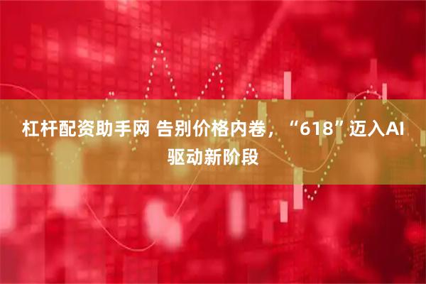 杠杆配资助手网 告别价格内卷，“618”迈入AI驱动新阶段
