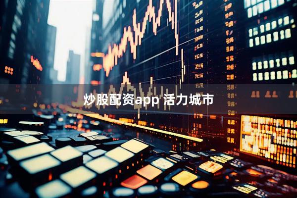 炒股配资app 活力城市