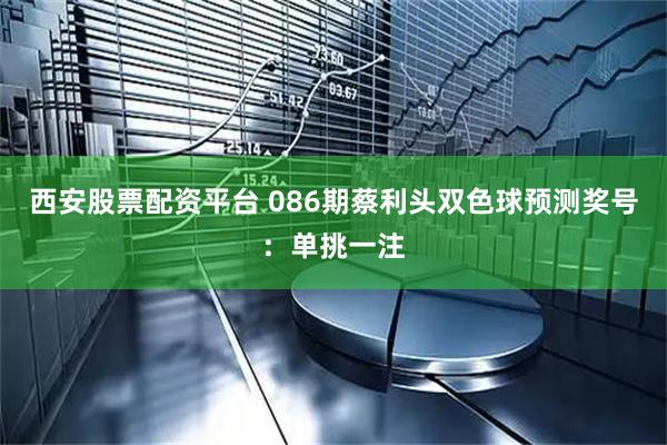 西安股票配资平台 086期蔡利头双色球预测奖号:单挑一注