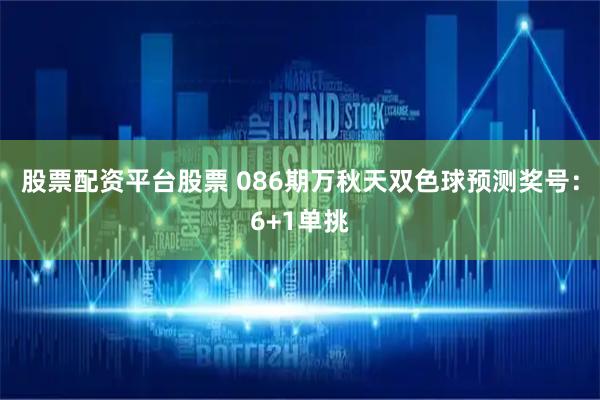 股票配资平台股票 086期万秋天双色球预测奖号：6+1单挑